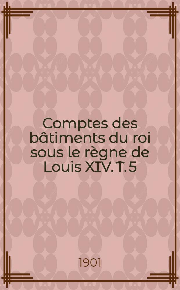 Comptes des bâtiments du roi sous le règne de Louis XIV. T. 5 : Jules Hardouin-Mansard et le duc d'Antin. 1706-1715