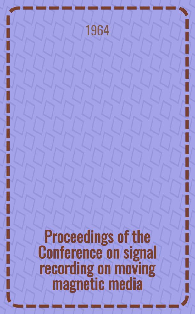 Proceedings of the Conference on signal recording on moving magnetic media = Berichte der Konferenz über die Signalspeicherung auf bewegten magnetischen Medien : Budapest, 15.-18. Okt. 1962