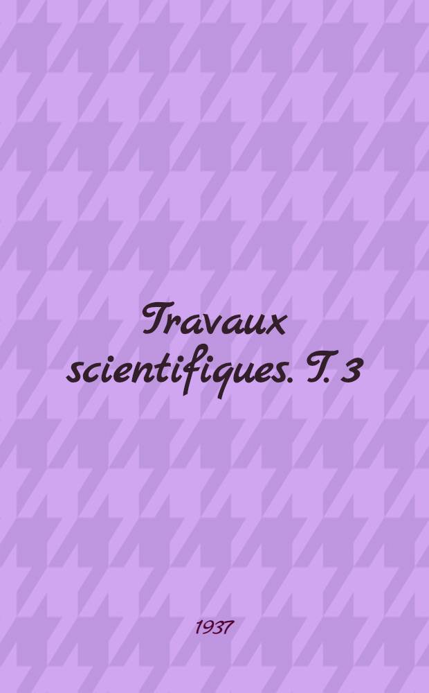 Travaux scientifiques. T. 3 : Compte rendu