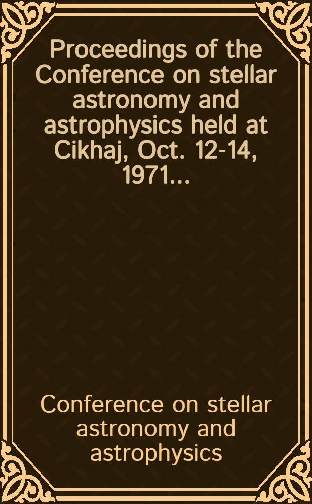 [Proceedings of the] Conference on stellar astronomy and astrophysics held at Cikhaj, Oct. 12-14, 1971 ...