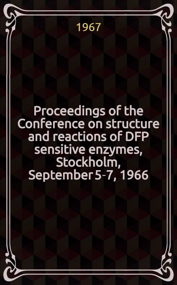 Proceedings of the Conference on structure and reactions of DFP sensitive enzymes, Stockholm, September 5-7, 1966