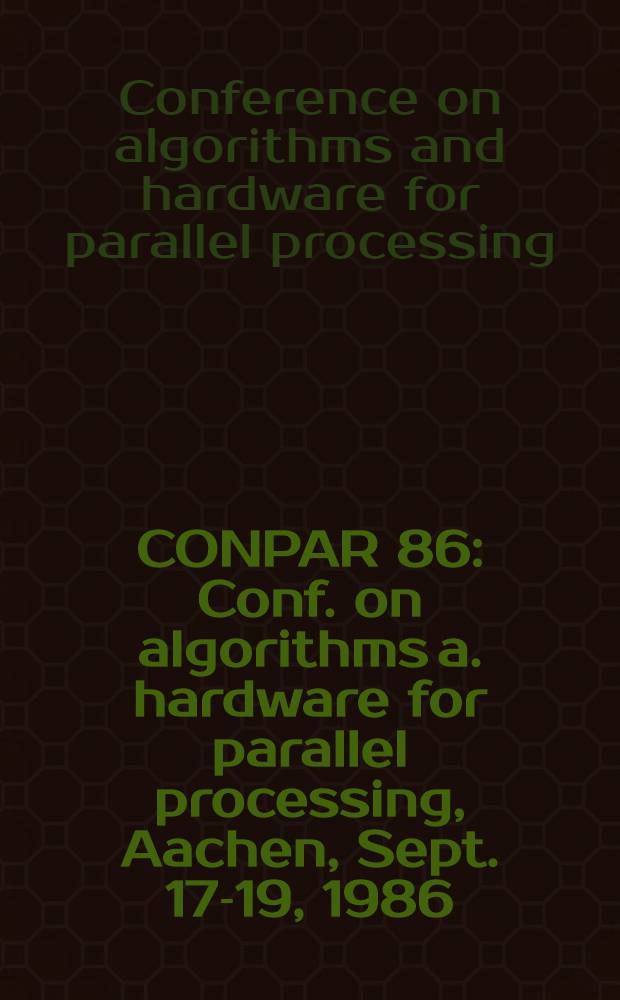 CONPAR 86 : Conf. on algorithms a. hardware for parallel processing, Aachen, Sept. 17-19, 1986 : Proceedings