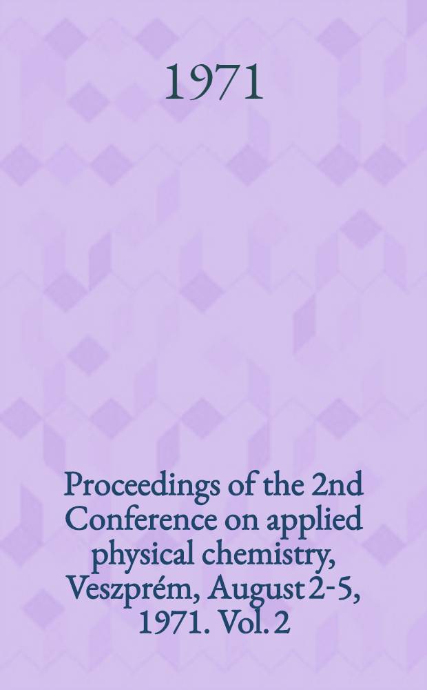 Proceedings of the 2nd Conference on applied physical chemistry, Veszprém, August 2-5, 1971. Vol. 2 : [Chemical engineering