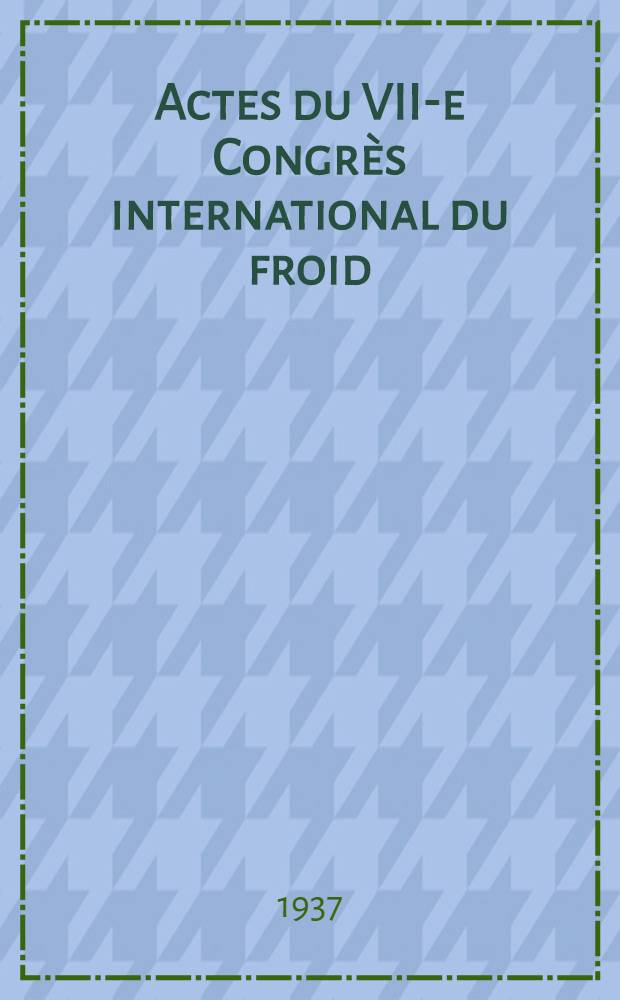 Actes du VII-e Congrès international du froid : La Haye: 16-19 juin 1936. Amsterdam 20 juin 1936. Vol. 4 : Séances des sections III et IV