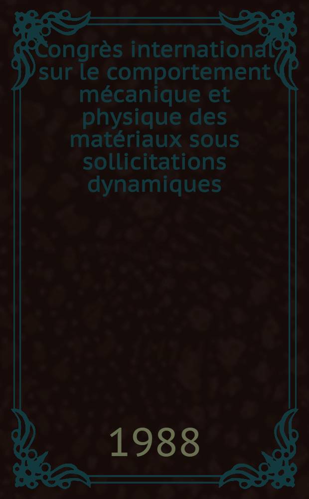 Congrès international sur le comportement mécanique et physique des matériaux sous sollicitations dynamiques = International conference on mechanical and physical behaviour of materials under dynamic loading : 19-23 Sept. 1988, Ajaccio, France : 2-5 Sept. 1985, Paris, France : 19-13 Sept. 1988, Ajaccio, France