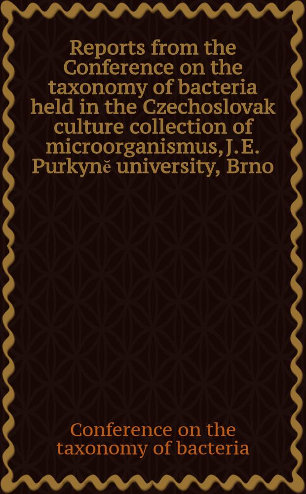 Reports from the Conference on the taxonomy of bacteria held in the Czechoslovak culture collection of microorganismus, J. E. Purkynĕ university, Brno, on September 29th - October 1st. 1965 = Тезисы из Конференции по таксономии бактерий, состоявшейся в Чехословацкой коллекции микроорганизмов, Университета имени Я. Е. Пуркинье, Брно, 29-ого сентября - 1-ого октября 1965 г.