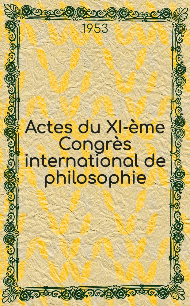 Actes du XI-ème Congrès international de philosophie : Bruxelles, 20-26 août 1953 Brussels, August 20-26, 1953. Vol. 6 : Philosophie et méthodologique des sciences de la nature