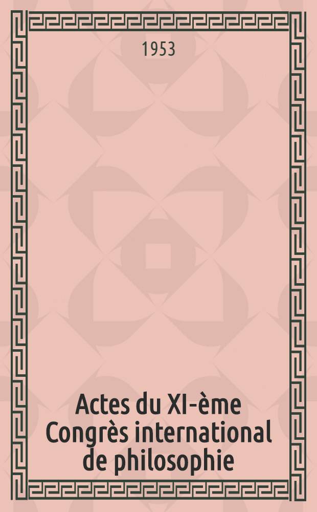 Actes du XI-ème Congrès international de philosophie : Bruxelles, 20-26 août 1953 Brussels, August 20-26, 1953. Vol. 7 : Psychologie philosophique