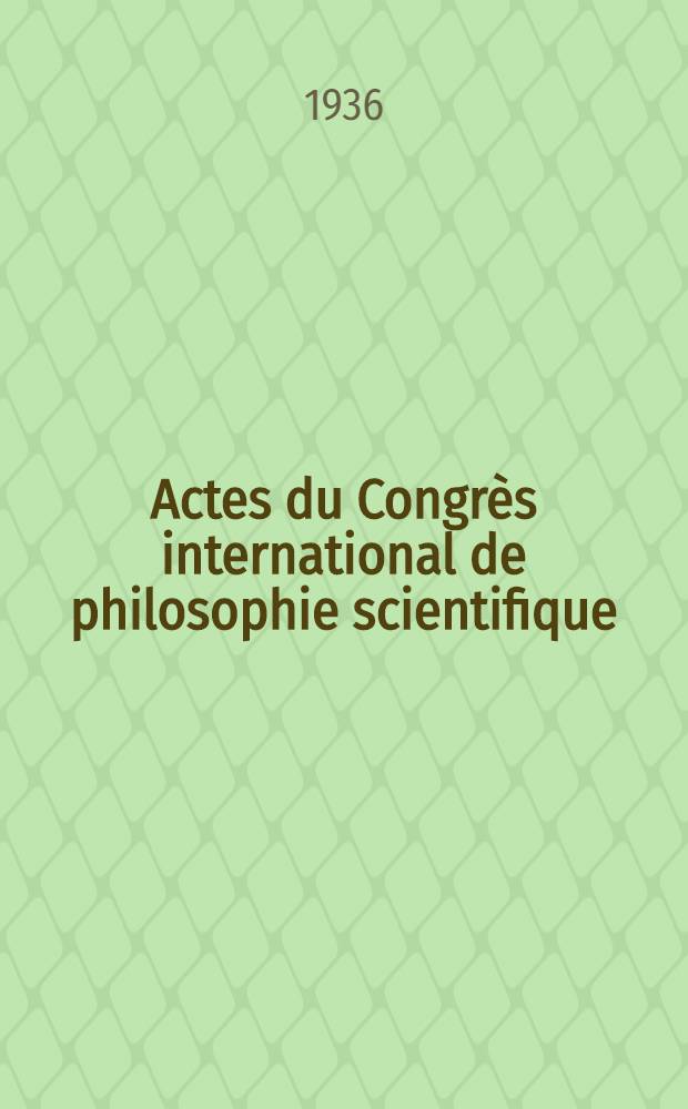 ... Actes du Congrès international de philosophie scientifique : Sorbonne, Paris 1935. II : Unité de la science