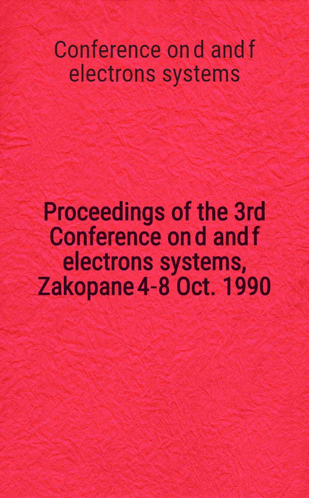 Proceedings of the 3rd Conference on d and f electrons systems, Zakopane 4-8 Oct. 1990 = Acta Tertii Conventus virorum doctorum, qui systematibus electronorum litteris d et f designatorum investigandis destinatus fuit