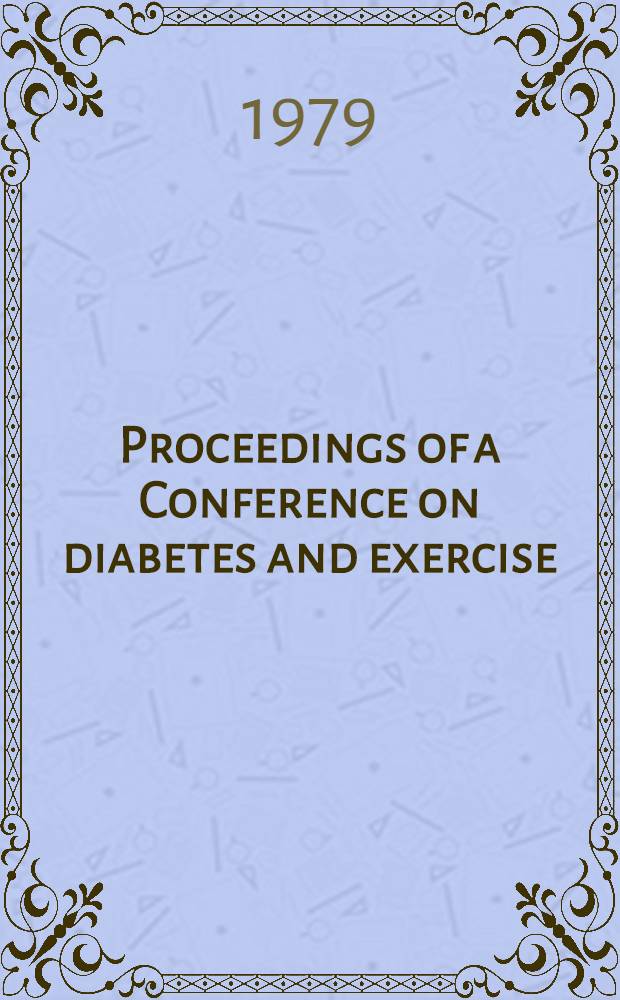 Proceedings of a Conference on diabetes and exercise : Spons. by the Kroc found. a. held at its headquarters in the Santa Ynez Valley, Calif. March 13-17, 1978