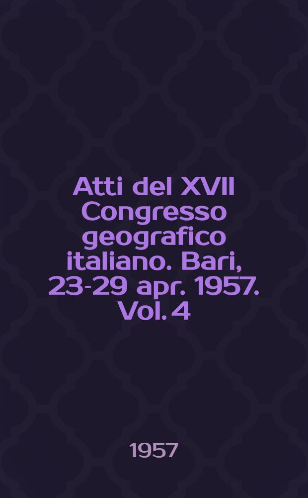 Atti del XVII Congresso geografico italiano. Bari, 23-29 apr. 1957. Vol. 4 : Guide alle escursioni
