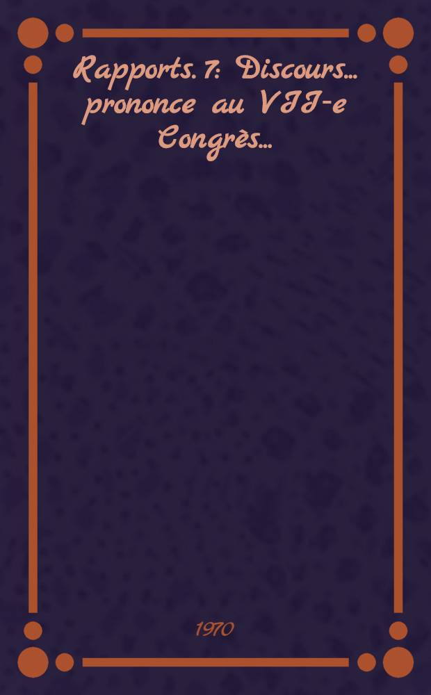 [Rapports. [7] : Discours ... prononce au VII-e Congr&egrave;s ...