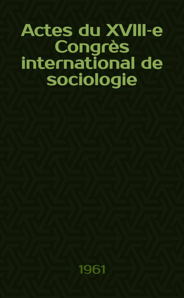 Actes du XVIII-e Congrès international de sociologie : (Nuremberg, 10-17 sept. 1958). Vol. 1