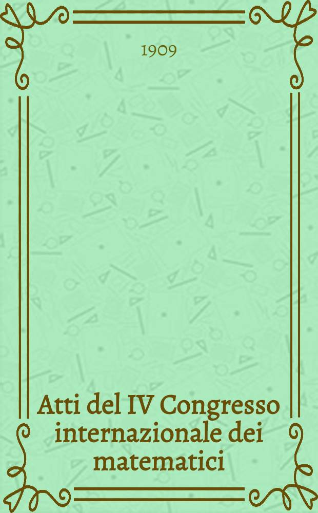 Atti del IV Congresso internazionale dei matematici (Roma. 6-11 aprile 1908). Vol. 2 : Comunicazioni delle sezioni I e II