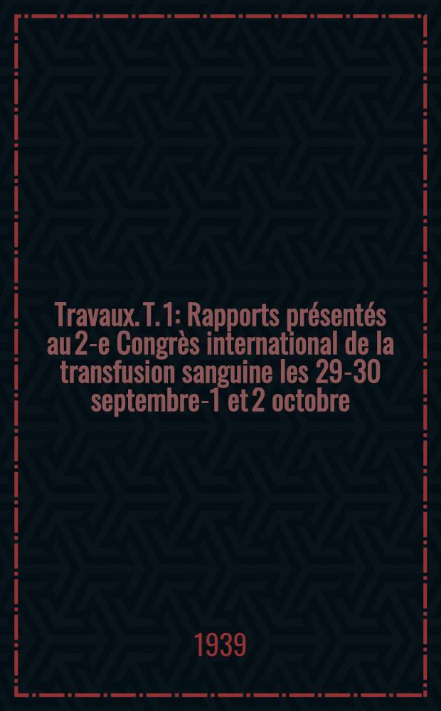 [Travaux]. [T]. 1 : Rapports présentés au 2-e Congrès international de la transfusion sanguine les 29-30 septembre-1 et 2 octobre