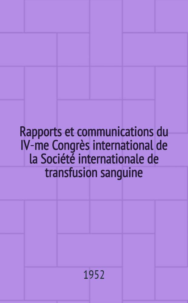 Rapports et communications du IV-me Congr&egrave;s international de la Soci&eacute;t&eacute; internationale de transfusion sanguine (Lisbonne, 21-29 juillet 1951)