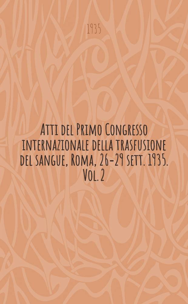 Atti del Primo Congresso internazionale della trasfusione del sangue, [Roma, 26-29 sett. 1935. Vol. 2 : Comunicazioni (1-a, 2-a, 3-a seduta)