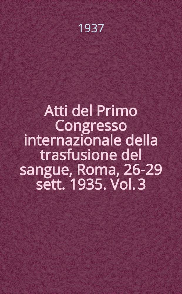 Atti del Primo Congresso internazionale della trasfusione del sangue, [Roma, 26-29 sett. 1935. Vol. 3 : Comunicazioni (4-5 seduta)