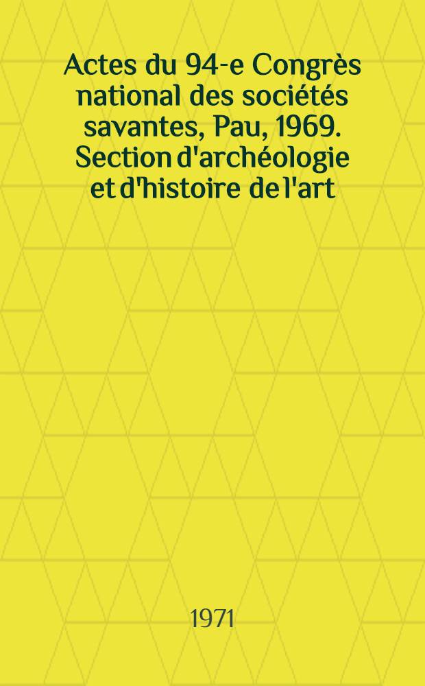 Actes du 94-e Congrès national des sociétés savantes, Pau, 1969. Section d'archéologie et d'histoire de l'art