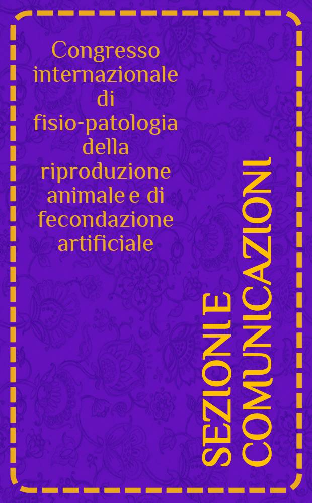 Sezioni e comunicazioni = Erster internationaler Kongress der Physiologie und Pathologie der Fortpflanzung der Tiere und der k&uuml;nstlichen Besamung = Primer congreso internacional de fisiopatologia de la reproduccion animal y de fecundaci&oacute;n artificial = Premier congr&egrave;s international de physio-pathologie de reproduction animale et de f&eacute;condation artificielle = First international congress of physiology and pathology of animal reproduction and of artificial insemination
