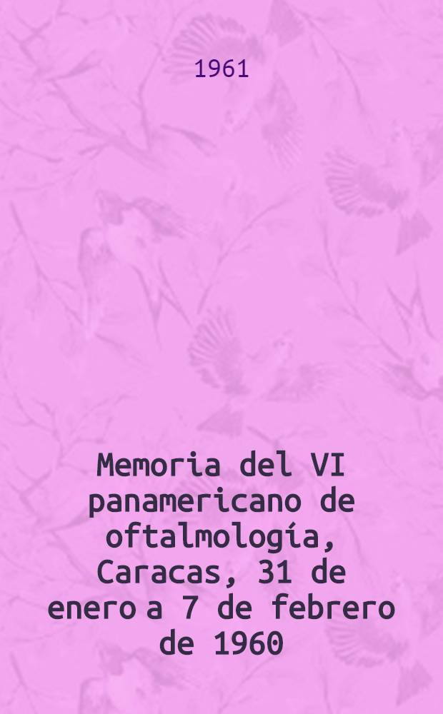 Memoria del VI panamericano de oftalmolog&iacute;a, Caracas, 31 de enero a 7 de febrero de 1960