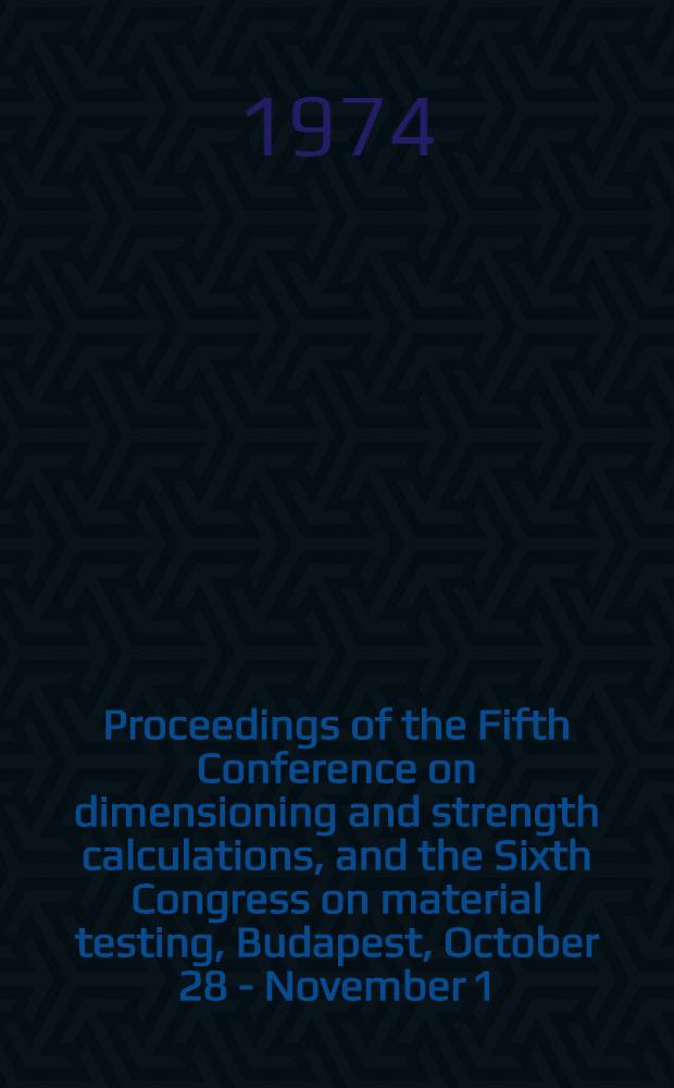 Proceedings of the Fifth Conference on dimensioning and strength calculations, and the Sixth Congress on material testing, Budapest, October 28 - November 1, 1974. Vol. 1