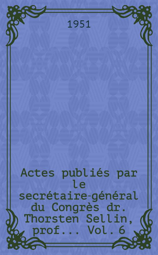 Actes publiés par le secrétaire-général du Congrès dr. Thorsten Sellin, prof. ... Vol. 6 : Rapports généraux et nationaux de la Section 4