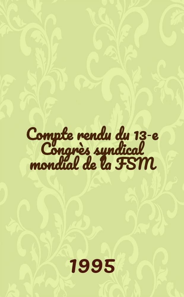 Compte rendu du 13-e Congr&egrave;s syndical mondial de la FSM : Damas 22-26 nov. 1994