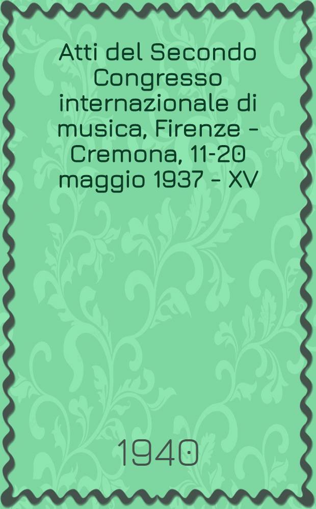 Atti del Secondo Congresso internazionale di musica, Firenze - Cremona, 11-20 maggio 1937 - XV