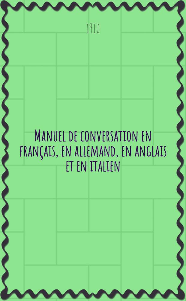 Manuel de conversation en fran&ccedil;ais, en allemand, en anglais et en italien : &Agrave; l'usage des &eacute;coles et des voyageurs