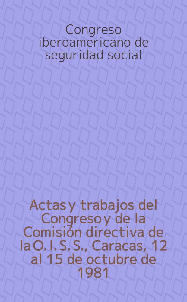 Actas y trabajos del Congreso y de la Comisión directiva de la O. I. S. S., Caracas, 12 al 15 de octubre de 1981