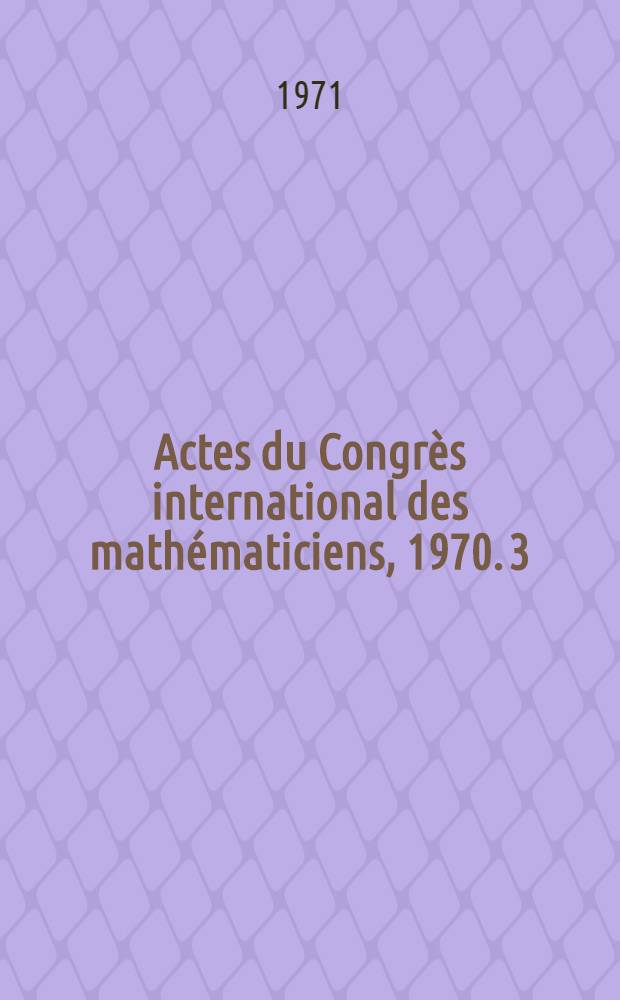 Actes du Congrès international des mathématiciens, 1970. 3 : Mathématiques appliquées (E) ; Histoire et enseignement (F)