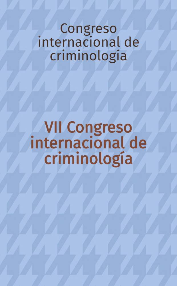 VII Congreso internacional de criminolog&iacute;a : (Belgrado, Yugoslavia, 17-22 sept. 1973)