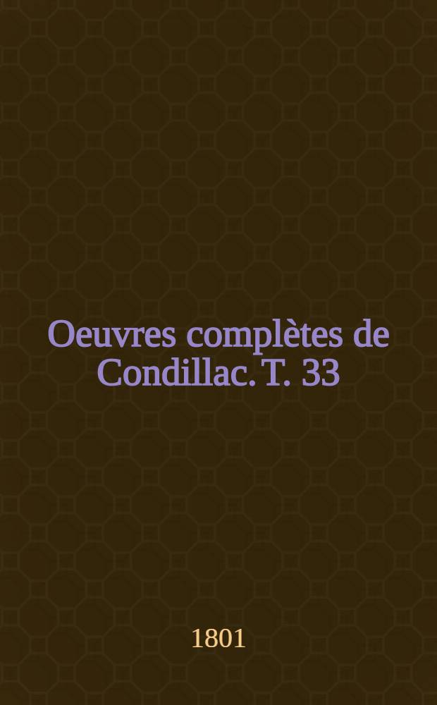 Oeuvres complètes de Condillac. T. 33 : La langue des calculs, ouvrage posthume et élémentaire, imprimé sur les manuscrits autographes de l'auteur ...