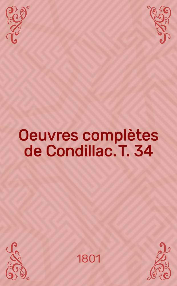 Oeuvres complètes de Condillac. T. 34 : La langue des calculs, ouvrage posthume et élémentaire, imprimé sur les manuscrits autographe de l'auteur