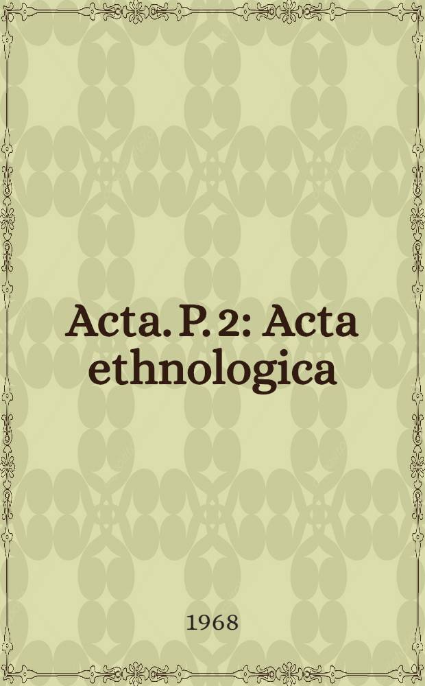 [Acta]. P. 2 : Acta ethnologica
