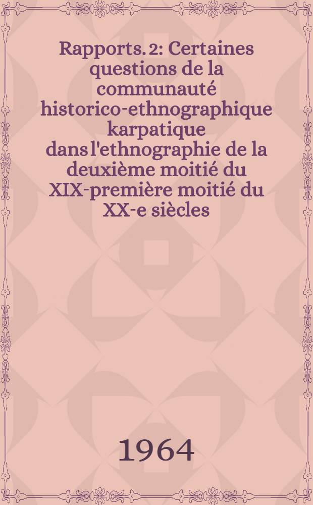 [Rapports]. [2] : Certaines questions de la communauté historico-ethnographique karpatique dans l'ethnographie de la deuxième moitié du XIX-première moitié du XX-e siècles