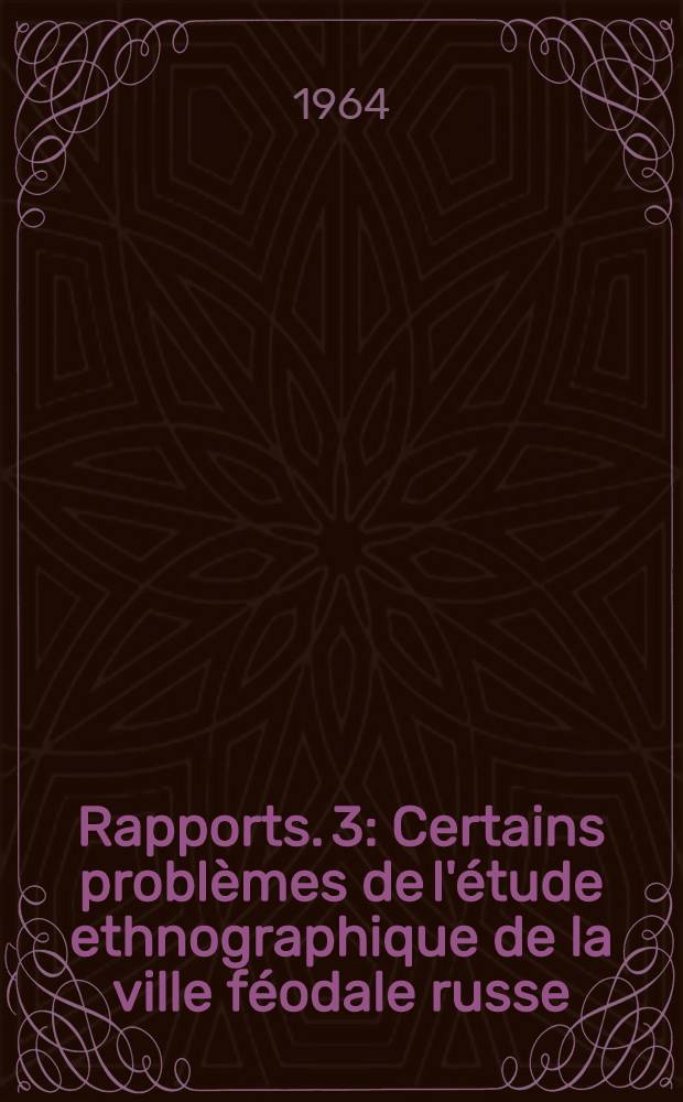 [Rapports]. [3] : Certains probl&egrave;mes de l'&eacute;tude ethnographique de la ville f&eacute;odale russe