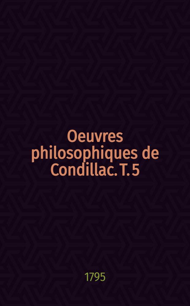 Oeuvres philosophiques de Condillac. T. 5 : Traité des sensations