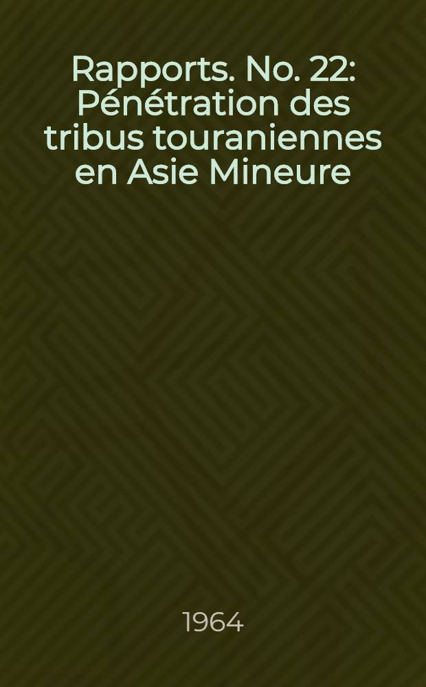 [Rapports]. [No. 22] : P&eacute;n&eacute;tration des tribus touraniennes en Asie Mineure