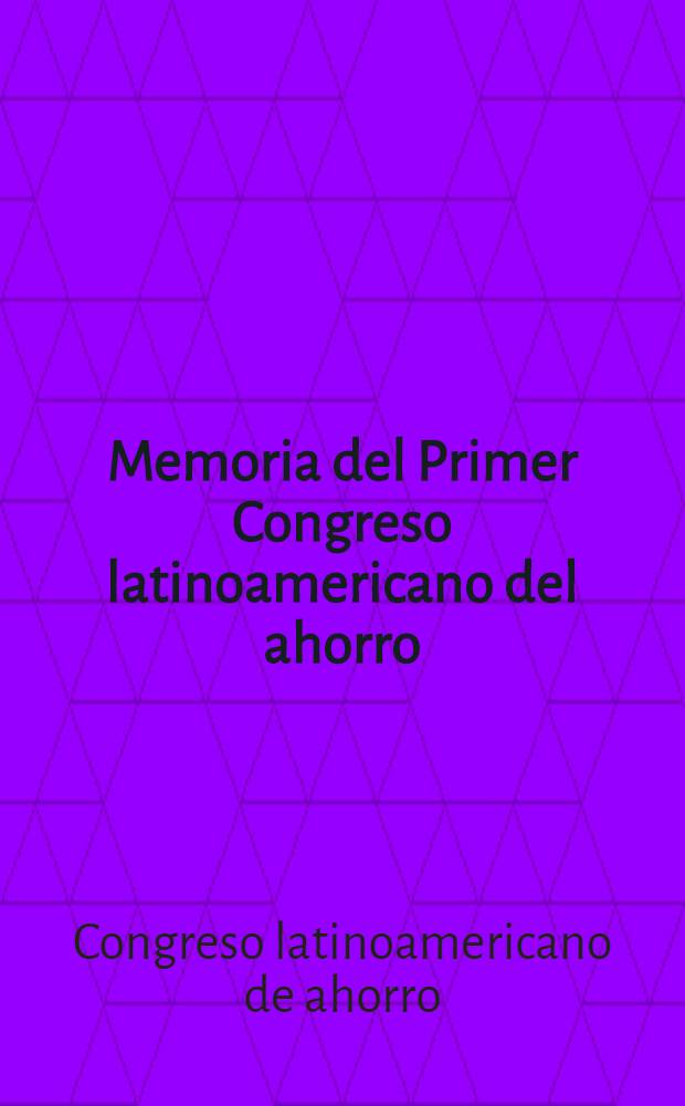 Memoria del Primer Congreso latinoamericano del ahorro : Reunido en Bogotá, D. E., República de Colombia, por convocatoria y bajo el patrocinio de la Caja colombiana de ahorros de la Caja de crédito agrario ..., jul. 17 a 23 de 1966 ..