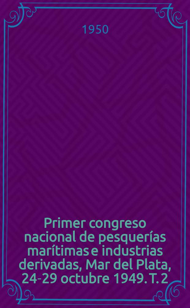 Primer congreso nacional de pesquerías marítimas e industrias derivadas, Mar del Plata, 24-29 octubre 1949. T. 2 : Trabajos presentados