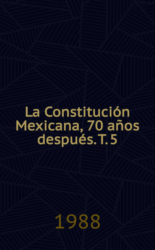 La Constitución Mexicana, 70 años después. T. 5