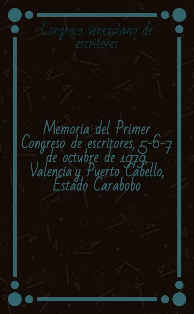 Memoria del Primer Congreso de escritores, 5-6-7 de octubre de 1979, Valencia y Puerto Cabello, Estado Carabobo : Homenaje a Teresa de la Parra