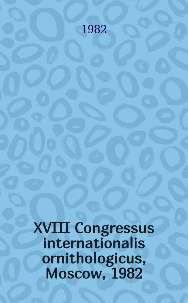 XVIII Congressus internationalis ornithologicus, [Moscow, 1982] : Abstr. of Symposia a. poster presentations
