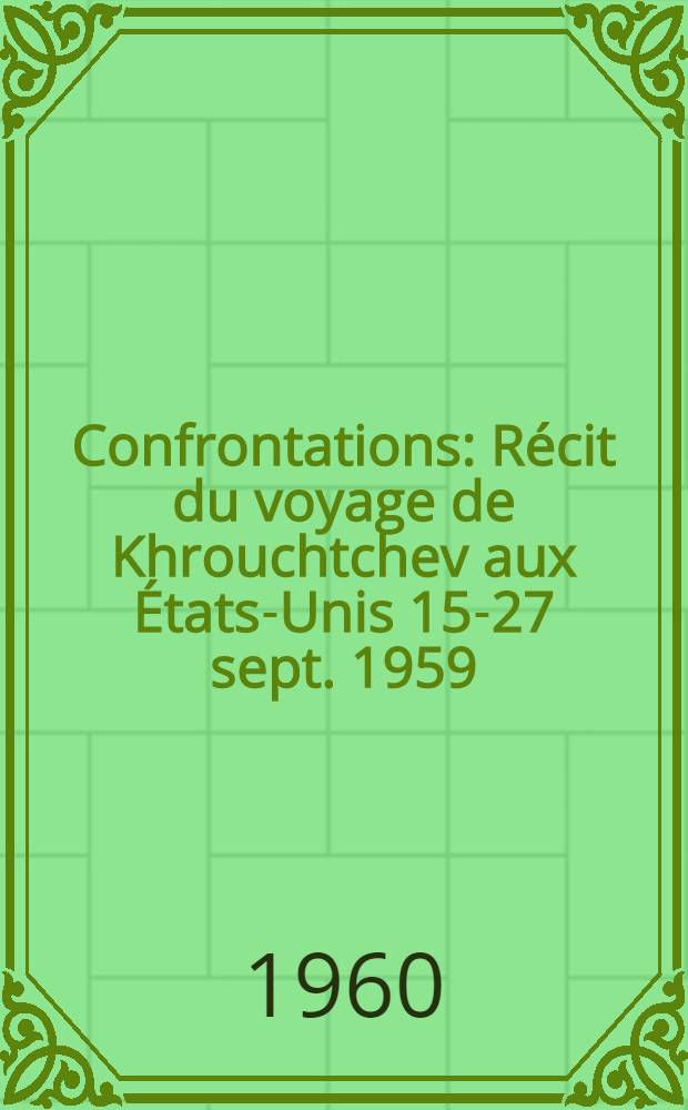 Confrontations : Récit du voyage de Khrouchtchev aux États-Unis 15-27 sept. 1959