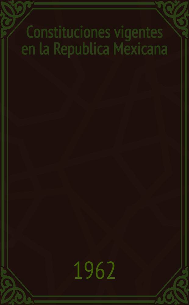 Constituciones vigentes en la Republica Mexicana : Con las leyes orgánicas de los Territorios Federales y del Departamento del distrito federal. T. 1