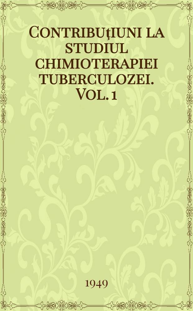 Contribuţiuni la studiul chimioterapiei tuberculozei. Vol. 1 : Tuberculoză experimentală la cobai