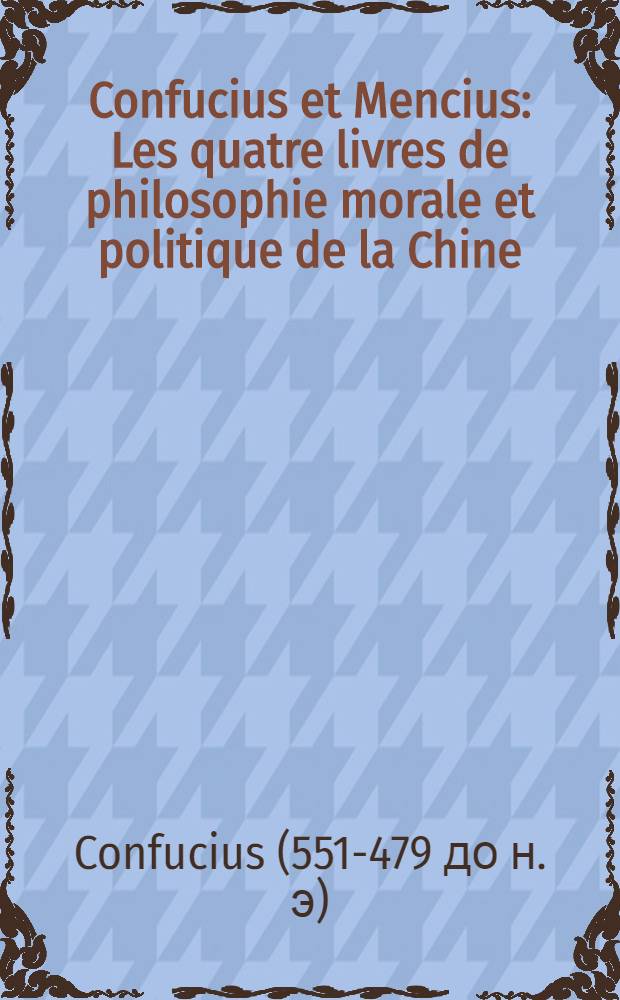 Confucius et Mencius : Les quatre livres de philosophie morale et politique de la Chine